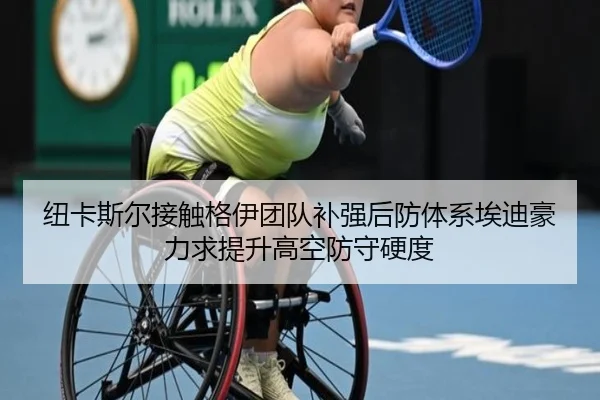 纽卡斯尔接触格伊团队补强后防体系埃迪豪力求提升高空防守硬度