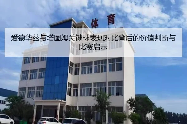 爱德华兹与塔图姆关键球表现对比背后的价值判断与比赛启示